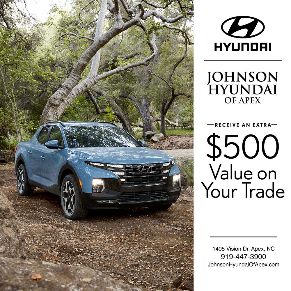 Johnson Hyundai of Apex - -RECEIVE AN EXTRA-<br>$500
Value on
Your Trade<br>1405 Vision Dr, Apex, NC
919-447-3900
JohnsonHyundaiOfApex.com